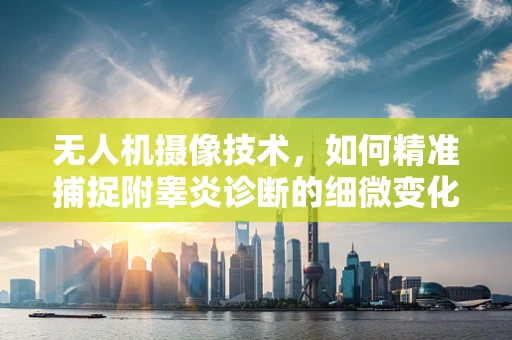 无人机摄像技术，如何精准捕捉附睾炎诊断的细微变化？