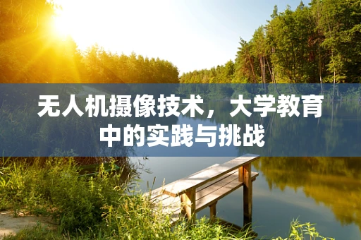 无人机摄像技术，大学教育中的实践与挑战
