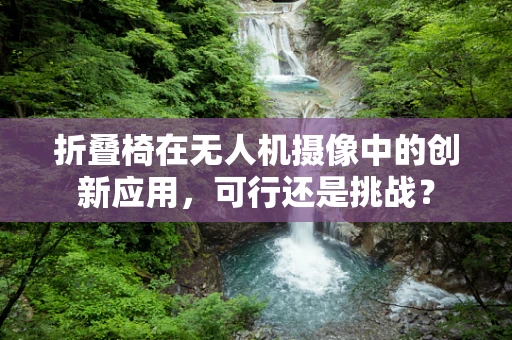 折叠椅在无人机摄像中的创新应用，可行还是挑战？
