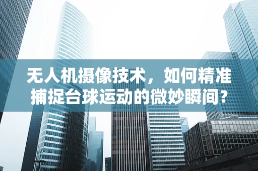 无人机摄像技术，如何精准捕捉台球运动的微妙瞬间？