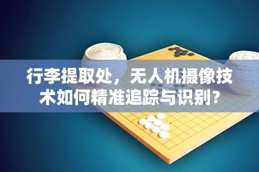 行李提取处，无人机摄像技术如何精准追踪与识别？