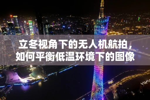 立冬视角下的无人机航拍，如何平衡低温环境下的图像稳定与画质清晰？