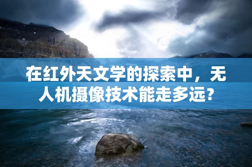 在红外天文学的探索中，无人机摄像技术能走多远？