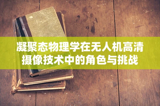 凝聚态物理学在无人机高清摄像技术中的角色与挑战