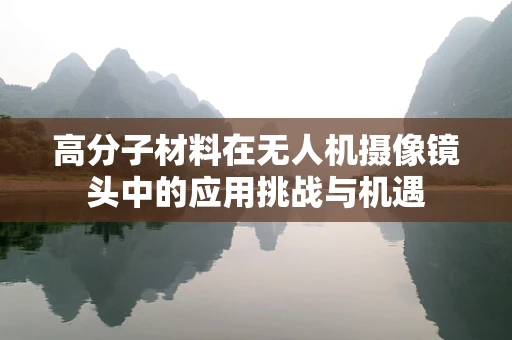 高分子材料在无人机摄像镜头中的应用挑战与机遇