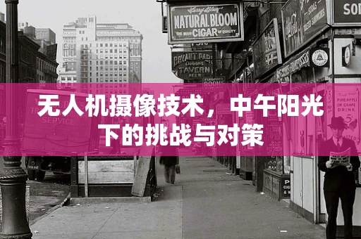 无人机摄像技术，中午阳光下的挑战与对策