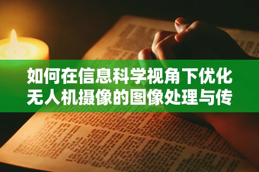 如何在信息科学视角下优化无人机摄像的图像处理与传输效率？