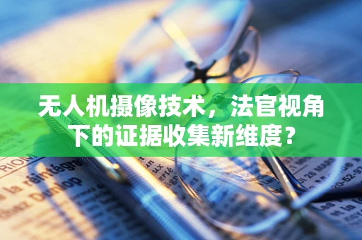 无人机摄像技术，法官视角下的证据收集新维度？
