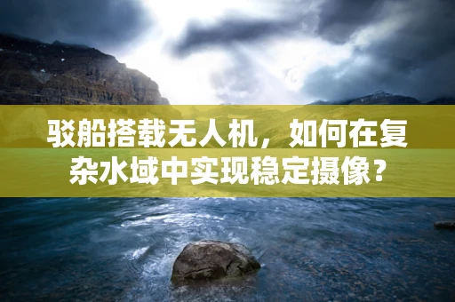 驳船搭载无人机，如何在复杂水域中实现稳定摄像？