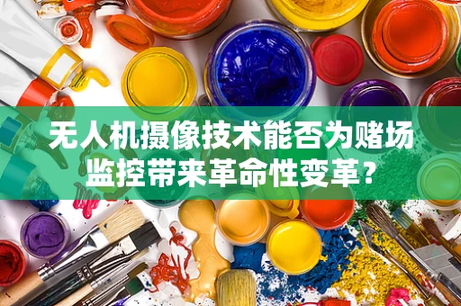 无人机摄像技术能否为赌场监控带来革命性变革？