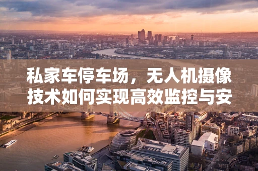 私家车停车场，无人机摄像技术如何实现高效监控与安全保障？