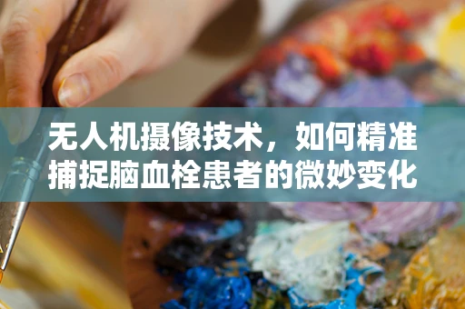 无人机摄像技术，如何精准捕捉脑血栓患者的微妙变化？