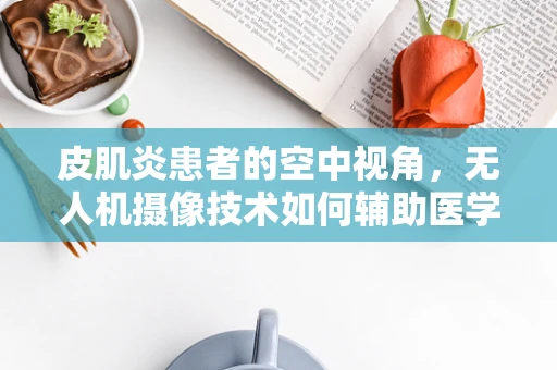 皮肌炎患者的空中视角，无人机摄像技术如何辅助医学观察？