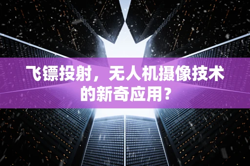 飞镖投射，无人机摄像技术的新奇应用？