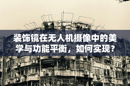 装饰镜在无人机摄像中的美学与功能平衡，如何实现？