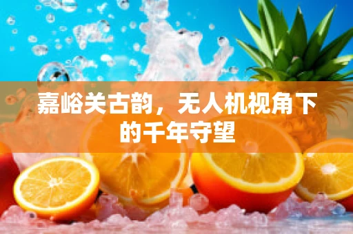 嘉峪关古韵，无人机视角下的千年守望