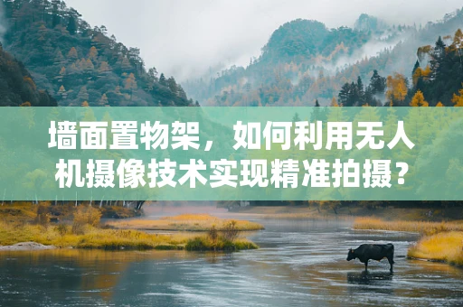 墙面置物架，如何利用无人机摄像技术实现精准拍摄？