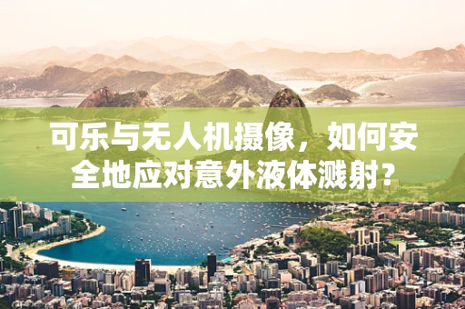 可乐与无人机摄像，如何安全地应对意外液体溅射？