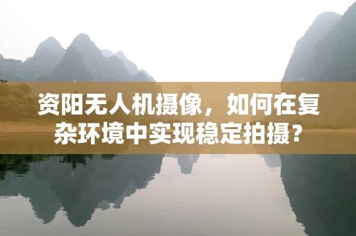 资阳无人机摄像，如何在复杂环境中实现稳定拍摄？