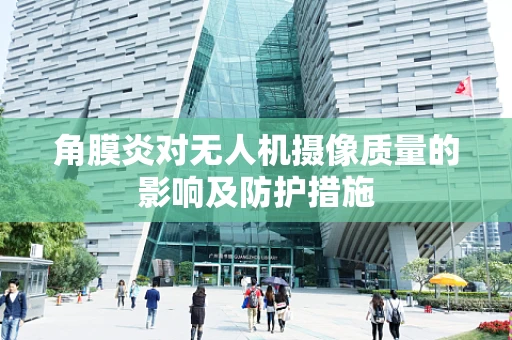 角膜炎对无人机摄像质量的影响及防护措施