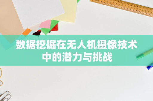 数据挖掘在无人机摄像技术中的潜力与挑战