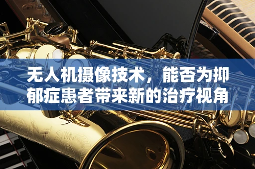 无人机摄像技术，能否为抑郁症患者带来新的治疗视角？