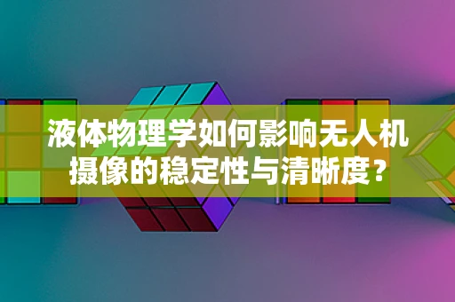 液体物理学如何影响无人机摄像的稳定性与清晰度？