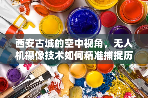 西安古城的空中视角，无人机摄像技术如何精准捕捉历史风貌？