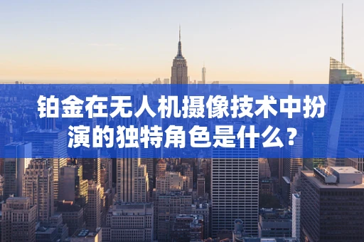 铂金在无人机摄像技术中扮演的独特角色是什么？