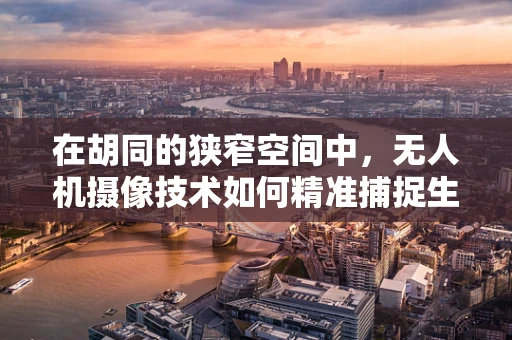 在胡同的狭窄空间中，无人机摄像技术如何精准捕捉生活细节？
