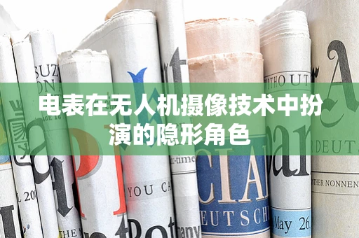电表在无人机摄像技术中扮演的隐形角色