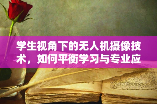 学生视角下的无人机摄像技术，如何平衡学习与专业应用？