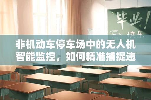 非机动车停车场中的无人机智能监控，如何精准捕捉违规停放？