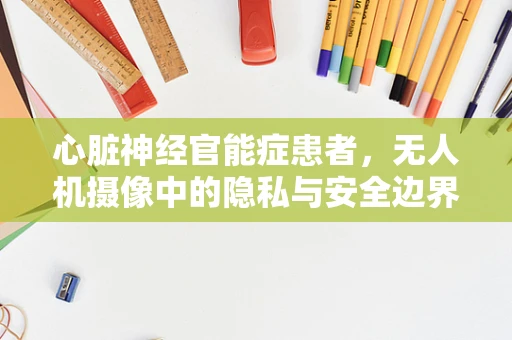 心脏神经官能症患者，无人机摄像中的隐私与安全边界