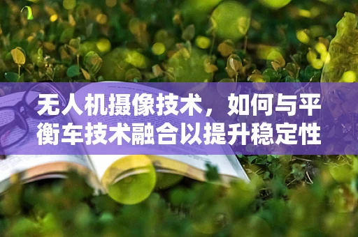 无人机摄像技术，如何与平衡车技术融合以提升稳定性？