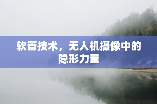 软管技术，无人机摄像中的隐形力量