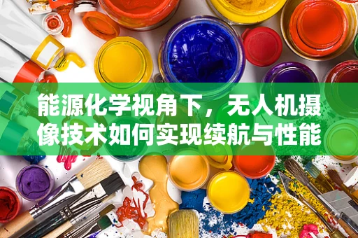 能源化学视角下，无人机摄像技术如何实现续航与性能的双重飞跃？