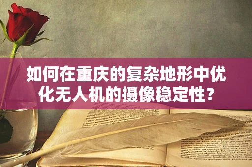 如何在重庆的复杂地形中优化无人机的摄像稳定性？