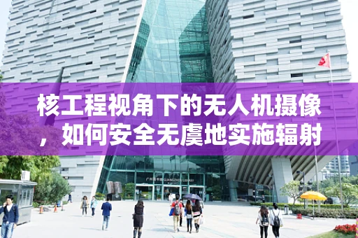 核工程视角下的无人机摄像，如何安全无虞地实施辐射监测？