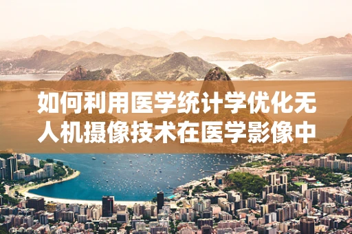 如何利用医学统计学优化无人机摄像技术在医学影像中的应用？