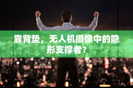 靠背垫，无人机摄像中的隐形支撑者？