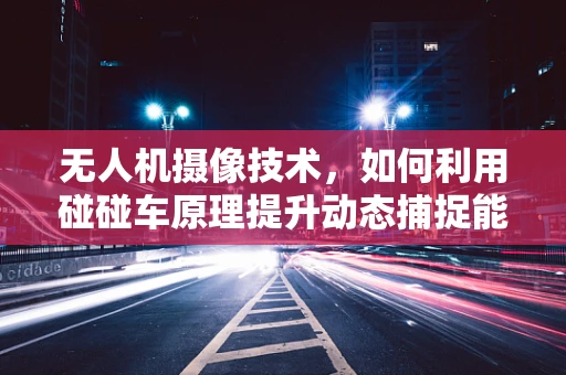 无人机摄像技术，如何利用碰碰车原理提升动态捕捉能力？