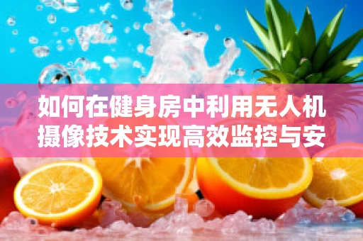 如何在健身房中利用无人机摄像技术实现高效监控与安全保障？