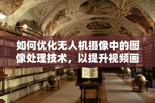 如何优化无人机摄像中的图像处理技术，以提升视频画质？