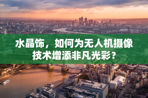 水晶饰，如何为无人机摄像技术增添非凡光彩？