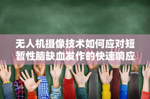 无人机摄像技术如何应对短暂性脑缺血发作的快速响应挑战？
