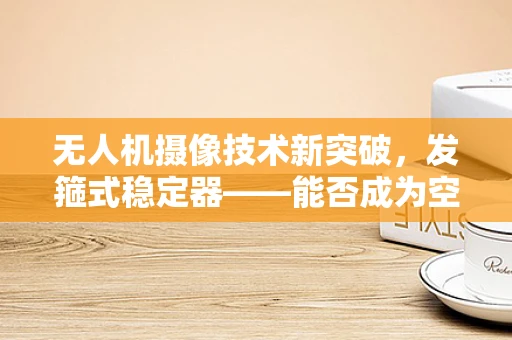 无人机摄像技术新突破，发箍式稳定器——能否成为空中拍摄的隐形之手？