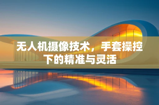 无人机摄像技术，手套操控下的精准与灵活