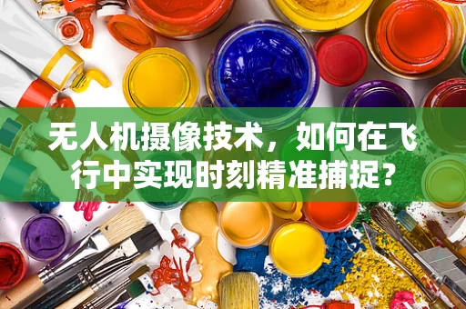 无人机摄像技术，如何在飞行中实现时刻精准捕捉？