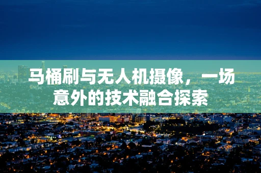 马桶刷与无人机摄像，一场意外的技术融合探索